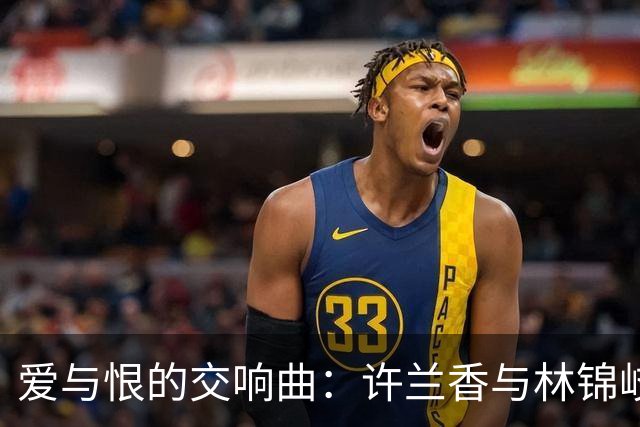 爱与恨的交响曲：许兰香与林锦岐的命运游戏