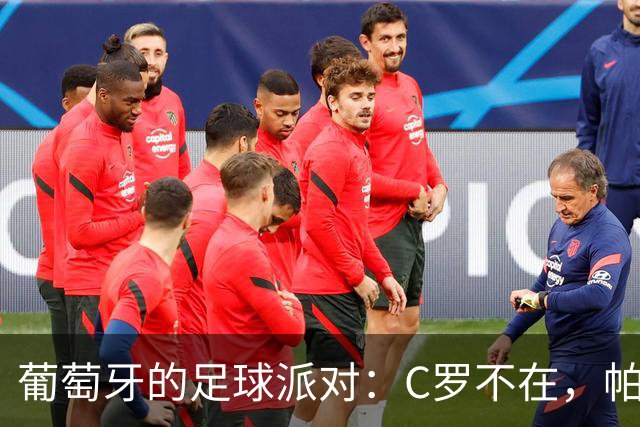 葡萄牙的足球派对：C罗不在，帕尔玛相声大赛上演！